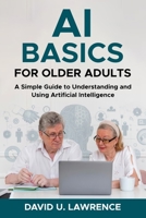 AI BASICS FOR OLDER ADULTS: A Simple Guide to Understanding and Using Artificial Intelligence B0FWNNNWFG Book Cover