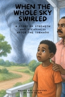 When the Whole Sky Swirled: A Story of Strength and Steadiness After the Tornado (The After the Storm Series: Stories of Strength, Love, and New Beginnings) B0F5P3LW6N Book Cover