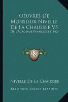 Oeuvres De Monsieur Nivelle De La Chaussee V5: De L'Academie Francoise (1762) 1120476992 Book Cover