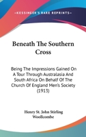 Beneath The Southern Cross: Being The Impressions Gained On A Tour Through Australasia And South Africa On Behalf Of The Church Of England Men's Society 1436787289 Book Cover