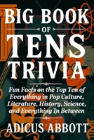 Big Book of Tens Trivia: Fun Facts on the Top Ten of Everything in Pop Culture, Literature, History, Science, and Everything In Between B0FNLJ4PST Book Cover