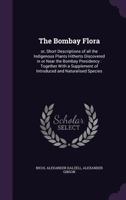 The Bombay flora, or, Short descriptions of all the indigenous plants hitherto discovered in or near the Bombay presidency [microform]: together with a supplement of introduced and naturalised species 9354002587 Book Cover