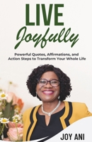 Live Joyfully: Powerful Quotes, Affirmations and Action Steps to Transform Your Whole Life 1916667120 Book Cover