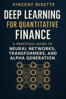 Deep Learning for Quantitative Finance: A Practical Guide to Neural Networks, Transformers, Alpha Generation.: Harness Neural Networks, Transformers, ... (The Quantitative Finance Mastery Series) B0FNNDFZQB Book Cover