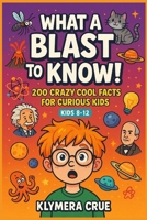 WHAT A BLAST to KNOW: 200 mind-blowing facts for young explorers B0F88PMFRJ Book Cover