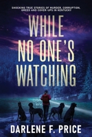 While No One's Watching : Shocking true stories of Murder, Corruption, Greed and Cover-ups in Kentucky 164704975X Book Cover