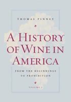 A History of Wine in America, Volume 1: From the Beginnings to Prohibition 0520254295 Book Cover