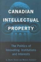 Canadian Intellectual Property: The Politics of Innovating Institutions and Interests 0802082556 Book Cover