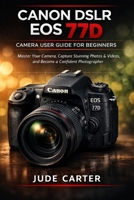 CANON DSLR EOS 77D CAMERA USER GUIDE FOR BEGINNERS: Master Your Camera, Capture Stunning Photos & Videos, and Become a Confident Photographer B0GDQF66BM Book Cover