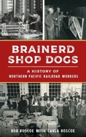 Brainerd Shop Dogs: A History of Northern Pacific Railroad Workers 1467150592 Book Cover