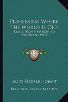 Pioneering Where The World Is Old: Leaves From A Manchuria Notebook 1120675537 Book Cover