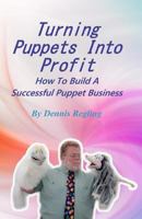 Turning Puppets Into Profit: How to Build a Successful Puppet Business 1978291418 Book Cover