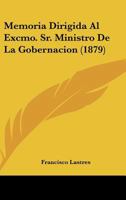 Memoria Dirigida Al Excmo. Sr. Ministro De La Gobernacion (1879) 1160190828 Book Cover