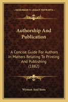 Authorship And Publication: A Concise Guide For Authors In Matters Relating To Printing And Publishing 1120264383 Book Cover