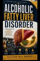 Alcoholic Fatty Liver Disorder: Understanding the Causes, Progression, Prevention, and Path to Liver Recovery B0HH614Z5T Book Cover