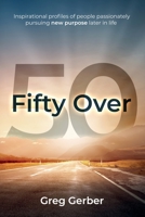 Fifty Over 50: Inspirational profiles of people passionately pursuing new purpose later in life 1734473827 Book Cover
