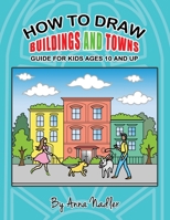 How To Draw Buildings and Towns - Guide for Kids Ages 10 and Up: Tips for creating your own unique drawings of houses, streets and cities. B089CSZ52C Book Cover