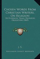 Chosen Words From Christian Writers, On Religion: Its Evidences, Trials, Privileges, Obligations 1164603655 Book Cover