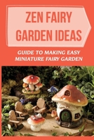 Zen Fairy Garden Ideas: Guide To Making Easy Miniature Fairy Garden: Small Backyard Zen Garden Ideas B09DN168YP Book Cover