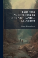 Exordium Panegyricum, Ex Fonte Abundantiae Deductum: Quod Condendis Solennibus ... Carminibus In Prima Eiusdem Promotione, Rectore Magnifico Dn. ... Johanne Cypriano ... Decano Spectabili Dn.... 1270908154 Book Cover