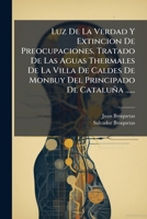 Luz De La Verdad Y Extincion De Preocupaciones. Tratado De Las Aguas Thermales De La Villa De Caldes De Monbuy Del Principado De Cataluña ...... 1273278267 Book Cover