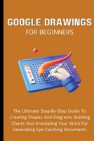 Google Drawings For Beginners: The Ultimate Step-By-Step Guide To Creating Shapes And Diagrams, Building Charts And Annotating Your Work For Generating Eye-Catching Documents B0CP6KFXQF Book Cover