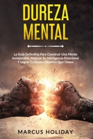 Dureza Mental: La Guía Definitiva Para Construir Una Mente Inmejorable, Mejorar Su Inteligencia Emocional Y Lograr Cualquier Objetivo Que Desee (Autodisciplina) B08RR9SBNW Book Cover