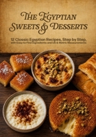The Egyptian Sweets & Desserts: 12 Classic Egyptian Recipes, Step by Step, with Easy-to-Find Ingredients and US & Metric Measurements B0HBMTPRQL Book Cover
