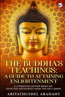 The Buddha's Teachings: A Guide to Attaining Enlightenment: A Literature Review Based on Selected Discourses from the Sutta Pitaka of the Pali Canon: A Guide to Attaining Enlightenment: 9356486581 Book Cover