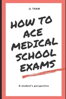 How To Ace Medical School Exams: A student's perspective B085RNKTGH Book Cover