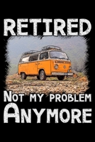 Retired not my problem anymore: Notebook (Journal, Diary) for retired Campers who love Camping | 120 lined pages to write in 1710564687 Book Cover