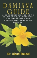 DAMIANA: A Comprehensive Guide to Cultivating, Harvesting, and Harnessing the Aphrodisiac Powers of Damiana. B0CW6BH5KD Book Cover
