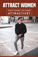 Attract Women: What Makes You More Attractive?: How To Dress To Impress A Girl B09BTDXQ1Y Book Cover