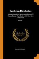 Cambrian Minstrelsie: (alawon Gwalia) a National Collection of Welsh Songs. the Music in Old and New Notations; Volume 1 0353403229 Book Cover