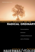 Christianity, Democracy, and the Radical Ordinary: Conversations Between a Radical Democrat and a Christian (Theopolitical Visions) (Theopolitical Visions) 1556352972 Book Cover