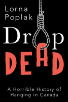 Drop Dead: A Horrible History of Hanging in Canada 1459738225 Book Cover