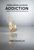 Overcoming Alcohol Addiction: Finding Strength Beyond The Bottle B0DV99MCGJ Book Cover