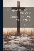 Les Quatre Livres Du Vrai Christianisme, Volume 3... 1021827878 Book Cover