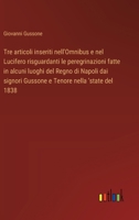 Tre articoli inseriti nell'Omnibus e nel Lucifero risguardanti le peregrinazioni fatte in alcuni luoghi del Regno di Napoli dai signori Gussone e Tenore nella 'state del 1838 (Italian Edition) 3385077966 Book Cover