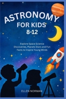 ASTRONOMY FOR KIDS 8-12: Explore Space Science Discoveries, Planets Stars and Fun Facts to Inspire Young Minds B0FMBVGQ9G Book Cover