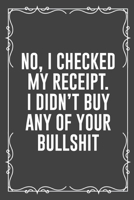 No, I Checked My Receipt. I Didn't Buy Any of Your Bullshit: Funny Blank Lined Ofiice Journals For Friend or Coworkers 1692528599 Book Cover