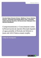 Comportanmiento y Conocimiento sobre la Preservación de nuestro Preciado líquido el agua potable el Periodo de Febrero a Junio del 2012 Valera estado trujillo 3668601755 Book Cover