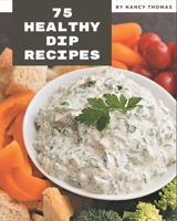 75 Healthy Dip Recipes: Healthy Dip Cookbook - All The Best Recipes You Need are Here! B08PJWKSQ1 Book Cover