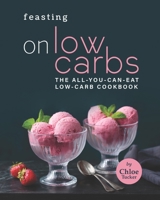 Feasting on Low Carbs: The All-You-Can-Eat Low-Carb Cookbook B09FRZZVVR Book Cover