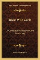 Tricks With Cards: A Complete Manual Of Card Conjuring 1447422767 Book Cover
