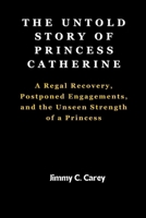 The untold story of princess Catherine: A Regal recovery, postponed Engagement, and the Unseen Strength of a princess B0CSRVPW83 Book Cover