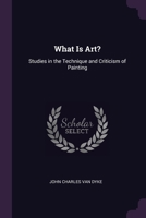 What Is Art?: Studies in the Technique and Criticism of Painting 1021328693 Book Cover