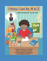 I know I can be, A to Z: Letter tracing for 3 year old + B09CK1BXFW Book Cover