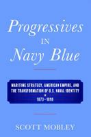 Progressives in Navy Blue: Maritime Strategy, American Empire, and the Transformation of U.S. Naval Identity, 1873-1898 1682471934 Book Cover