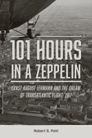 101 Hours in a Zeppelin: Ernst August Lehmann and the Dream of Transatlantic Flight, 1917 0764366416 Book Cover